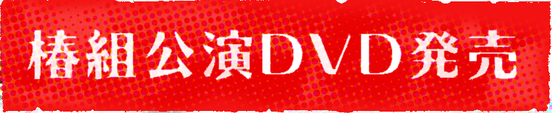 椿組公演DVD発売中